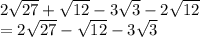 2\sqrt{27}+\sqrt{12}-3\sqrt{3}-2\sqrt{12}\\=2\sqrt{27}-\sqrt{12}-3\sqrt{3}\\