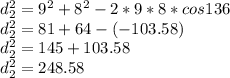 d_2 ^2 = 9^2 + 8^2 - 2*9*8*cos 136\\d_2^2 = 81 + 64 - (-103.58)\\d_2^2 = 145 + 103.58\\d_2^2 = 248.58