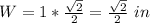 W=1*\frac{\sqrt{2}}{2}=\frac{\sqrt{2}}{2}\ in