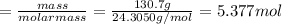 = \frac{mass}{molar mass} = \frac{130.7 g}{24.3050 g/mol}= 5.377 mol\\