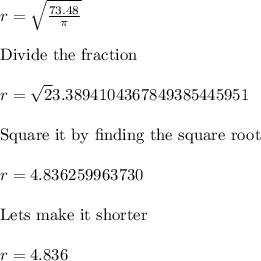 r=\sqrt\frac{73.48}{\pi}\\\\\text{Divide the fraction}\\\\r=\sqrt23.3894104367849385445951\\\\\text{Square it by finding the square root}\\\\r= 4.836259963730\\\\\text{Lets make it shorter}\\\\r=4.836