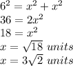6^{2} =x^{2} +x^{2} \\ 36=2x^{2} \\18=x^{2}\\x=\sqrt{18}\ units \\x=3\sqrt{2}\ units