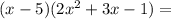 (x - 5)(2x^2 + 3x - 1) =