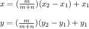 x = (\frac{m}{m+n})(x_{2}-x_{1}) + x_{1}\\\\y = (\frac{m}{m+n})(y_{2}-y_{1}) + y_{1}