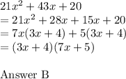 21x^2 + 43x + 20\\&#10;=21x^2+28x+15x+20\\&#10;=7x(3x+4)+5(3x+4)\\&#10;=(3x+4)(7x+5)\\&#10;&#10;Answer B