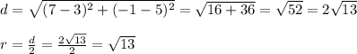 d= \sqrt{(7-3)^2+(-1-5)^2} = \sqrt{16+36} = \sqrt{52} =2 \sqrt{13}  \\  \\ r= \frac{d}{2}=  \frac{2 \sqrt{13} }{2} = \sqrt{13}