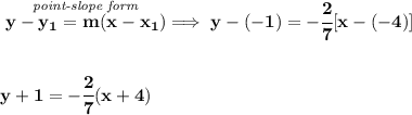 \bf \stackrel{\textit{point-slope form}}{y-{{ y_1}}={{ m}}(x-{{ x_1}})}\implies y-(-1)=-\cfrac{2}{7}[x-(-4)]&#10;\\\\\\&#10;y+1=-\cfrac{2}{7}(x+4)
