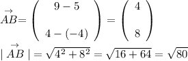 \stackrel{\rightarrow}{AB} = \left(\begin{array}{c}9 - 5&\\4 - (-4)&\end{array}\right) = \left(\begin{array}{c}4&\\8&\end{array}\right)\\&#10; \\&#10;|\stackrel{\rightarrow}{AB}| = \sqrt{4^2 + 8^2} = \sqrt{16+64} = \sqrt{80}