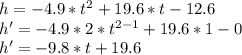 h=-4.9*t^{2}+19.6*t-12.6\\h'=-4.9*2*t^{2-1}+19.6*1-0\\h'=-9.8*t+19.6