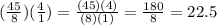( \frac{45}{8} )( \frac{4}{1} ) =  \frac{(45)(4)}{(8)(1)}=  \frac{180}{8}=22.5