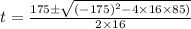 t = \frac{175\pm \sqrt{(-175)^{2}-4\times 16\times 85)}}{2\times 16}