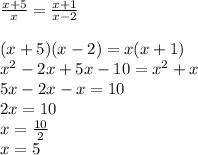 \frac{x+5}{x}= \frac{x+1}{x-2}  \\  \\ (x+5)(x-2)=x(x+1) \\  x^{2} -2x+5x-10= x^{2} +x \\ 5x-2x-x=10 \\ 2x=10 \\ x= \frac{10}{2}  \\ x=5 \\