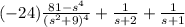 (-24)\frac{81-s^4}{(s^2+9)^4}+\frac{1}{s+2}+\frac{1}{s+1}