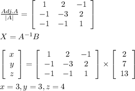 \frac{Adj.A}{|A|}=\left[\begin{array}{ccc}1&2&-1\\-1&-3&2\\-1&-1&1\end{array}\right]\\\\X=A^{-1}B\\\\\left[\begin{array}{ccc}x\\y\\z\end{array}\right]=\left[\begin{array}{ccc}1&2&-1\\-1&-3&2\\-1&-1&1\end{array}\right]\times\left[\begin{array}{ccc}2\\7\\13\end{array}\right]\\\\x=3,y=3,z=4
