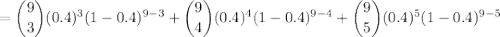 =\dbinom93(0.4)^3(1-0.4)^{9-3}+\dbinom94(0.4)^4(1-0.4)^{9-4}+\dbinom95(0.4)^5(1-0.4)^{9-5}