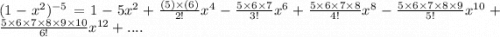 (1-x^2)^{-5}=1-5 x^2+\frac{(5)\times (6)}{2!}x^4-\frac{5\times 6\times 7}{3!}x^6+\frac{5\times 6\times 7\times 8}{4!}x^8-\frac{5\times 6\times 7\times 8\times 9}{5!}x^{10}+\frac{5\times 6\times 7\times 8\times 9\times 10}{6!}x^{12}+....
