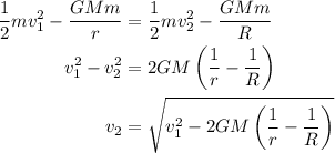 \begin{aligned}\frac{1}{2}mv_1^2-\frac{{GMm}}{r}&=\frac{1}{2}mv_2^2-\frac{{GMm}}{R} \hfill\\v_1^2-v_2^2&=2GM\left({\frac{1}{r}-\frac{1}{R}}\right) \hfill\\{v_2}&=\sqrt {v_1^2-2GM\left({\frac{1}{r}-\frac{1}{R}}\right)}\hfill\\\end{aligned}