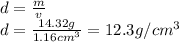d=\frac{m}{v}\\d=\frac{14.32 g}{1.16 cm^3}=12.3 g/cm^3