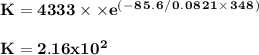 \bold {K= 4333\times \times e^(^-^8^5^.^6^/^0^.^0^8^2^1^\times ^3^4^8^)}\\\\\bold {K  = 2.16 x10^2}\\