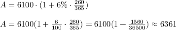 A=6100 \cdot (1+6 \% \cdot \frac{260}{365} )\\ \\ A=6100(1+\frac{6}{100} \cdot \frac{260}{365}  )=6100(1+\frac{1560}{36500} ) \approx 6361