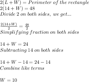 2(L+W)=Perimeter \; of\; the\; rectangle\\ 2(14+W)=48\\ Divide \; 2\; on\; both\; sides, \; we\; get...\\ \\ \frac{2(14+W)}{2}=\frac{48}{2}  \\ Simplifying\; fraction\; on\; both\; sides\\ \\ 14+W=24\\ Subtracting\; 14\; on\; both\; sides\\ \\ 14+W-14=24-14\\ Combine\; like\; terms\\ \\ W=10