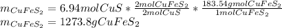 m_{CuFeS_2}=6.94molCuS*\frac{2molCuFeS_2}{2molCuS}*\frac{183.54gmolCuFeS_2}{1molCuFeS_2} \\m_{CuFeS_2}=1273.8gCuFeS_2