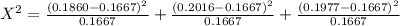X^{2} = \frac{ (0.1860-0.1667)^{2} }{0.1667} +\frac{ (0.2016-0.1667)^{2} }{0.1667}+\frac{ (0.1977-0.1667)^{2} }{0.1667}