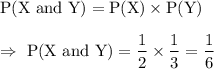 \text{P(X and Y)}=\text{P(X)}\times \text{P(Y)}\\\\\Rightarrow\ \text{P(X and Y)}=\dfrac{1}{2}\times\dfrac{1}{3}=\dfrac{1}{6}