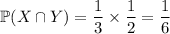 \mathbb P(X\cap Y)=\dfrac13\times\dfrac12=\dfrac16