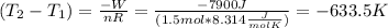 (T_2-T_1)=\frac{-W}{nR}=\frac{-7900J}{(1.5mol*8.314\frac{J}{molK})}=-633.5K