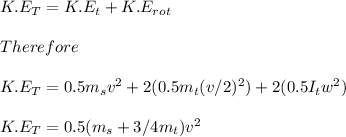 \\\\K.E_T=K.E_{t}+K.E_{rot}\\\\Therefore\\\\K.E_T=0.5m_s v^2+2(0.5m_t(v/2)^2)+2(0.5I_t w^2)\\\\K.E_T=0.5(m_s+3/4m_t)v^2