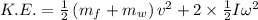 K.E.=\frac{1}{2}\left ( m_f+m_w\right )v^2+2\times \frac{1}{2}I\omega ^2