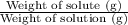\frac{\text{Weight of solute (g)}}{\text{Weight of solution (g)}}