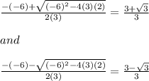 \frac{-(-6) + \sqrt{(-6)^2-4(3)(2)}}{2(3)} = \frac{3+\sqrt{3}}{3}\\\\and\\\\\frac{-(-6) - \sqrt{(-6)^2-4(3)(2)}}{2(3)}= \frac{3-\sqrt{3}}{3}