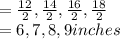 = \frac{12}{2} , \frac{14}{2} , \frac{16}{2} , \frac{18}{2} \\= 6, 7, 8 ,  9 inches\\
