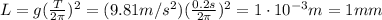 L=g ( \frac{T}{2\pi} )^2=(9.81 m/s^2)( \frac{0.2 s}{2 \pi} )^2=1 \cdot 10^{-3} m=1 mm
