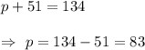 p+51=134\\\\\Rightarrow\ p=134-51=83