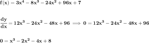 \bf f(x)=3x^4-8x^3-24x^2+96x+7&#10;\\\\\\&#10;\cfrac{dy}{dx}=12x^3-24x^2-48x+96\implies 0=12x^3-24x^2-48x+96&#10;\\\\\\&#10;0=x^3-2x^2-4x+8