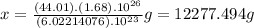 x=\frac{(44.01).(1.68).10^{26}}{(6.02214076).10^{23}}g=12277.494g