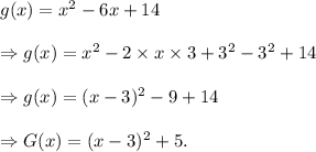 g(x)=x^2-6x+14\\\\\Rightarrow g(x)=x^2-2\times x\times 3+3^2-3^2+14\\\\\Rightarrow g(x)=(x-3)^2-9+14\\\\\Rightarrow G(x)=(x-3)^2+5.
