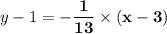 \displaystyle y - 1 = \mathbf{ -\frac{1}{13} \times (x - 3)}