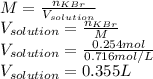 M=\frac{n_{KBr}}{V_{solution}} \\V_{solution}=\frac{n_{KBr}}{M}\\V_{solution}=\frac{0.254mol}{0.716mol/L}\\ V_{solution}=0.355L