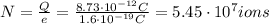 N= \frac{Q}{e} = \frac{8.73 \cdot 10^{-12}C}{1.6 \cdot 10^{-19}C} = 5.45 \cdot 10^7 ions