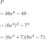 P\\\\=36x^8-49\\\\=(6x^4)^2-7^2\\\\=(6x^4+7)(6x^4-7).