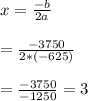 x=\frac{-b}{2a}&#10;\\&#10;\\=\frac{-3750}{2*(-625)}&#10;\\&#10;\\=\frac{-3750}{-1250}=3