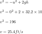 v^2=-u^2 + 2gh\\\\v^2 = 0^2 + 2 \times 32.2 \times 10\\\\v^2 = 196\\\\v = 25.4 ft/s