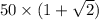 50 \times (1+\sqrt{2})