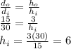 \frac{d_{o} }{d_{i} }=\frac{h_{o}}{h_{i}}\\\frac{15}{30}=\frac{3}{h_{i}}\\h_{i}=\frac{3(30)}{15}=6