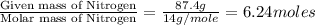 \frac{\text{Given mass of Nitrogen}}{\text{Molar mass of Nitrogen}}=\frac{87.4g}{14g/mole}=6.24moles
