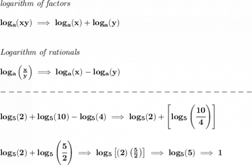 \bf \textit{logarithm of factors}\\\\&#10;log_a(xy)\implies log_a(x)+log_a(y)&#10;\\\\\\&#10;\textit{Logarithm of rationals}\\\\&#10;log_a\left(  \frac{x}{y}\right)\implies log_a(x)-log_a(y)\\\\&#10;-------------------------------\\\\&#10;log_5(2)+log_5(10)-log_5(4)\implies log_5(2)+\left[log_5\left( \cfrac{10}{4} \right)  \right]&#10;\\\\\\&#10;log_5(2)+log_5\left( \cfrac{5}{2} \right)\implies log_5\left[(2)\left( \frac{5}{2} \right)  \right]\implies log_5(5)\implies 1